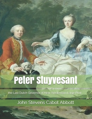 Peter Stuyvesant, the Last Dutch Governor of New Amsterdam: Large Print by John Stevens Cabot Abbott