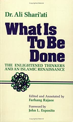 What Is To Be Done (The Enlightened Thinkers and an Islamic Renaissance) by Ali Shariati