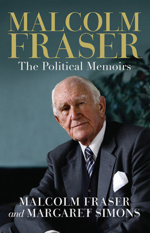 Malcolm Fraser: The Political Memoirs by Malcolm Fraser, Margaret Simons