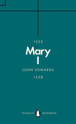 Mary I (Penguin Monarchs): The Daughter of Time by John Edwards