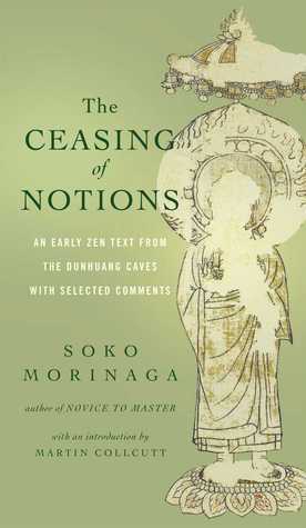 The Ceasing of Notions: An Early Zen Text from the Dunhuang Caves with Selected Comments by Soko Morinaga, Martin Collcutt, Michelle Bromley, Ven. Myokyo-ni