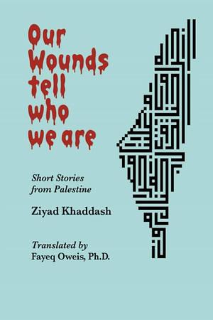 Our Wounds Tell Us Who We Are: Short Stories from Palestine  by Fayeq Oweis, Ziyad Khaddash, Deema Mimi