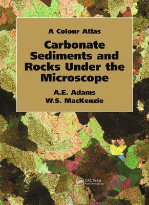 Carbonate Sediments and Rocks Under the Microscope: A Colour Atlas by Anthony Adams