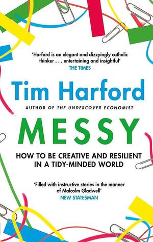 Messy: How to Be Creative and Resilient in a Tidy-Minded World by Tim Harford