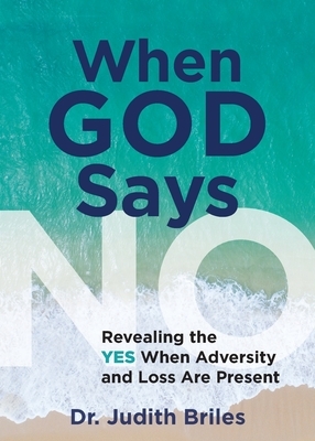 When God Says NO: Revealing the Yes When Adversity and Pain Are Present by Judith Briles