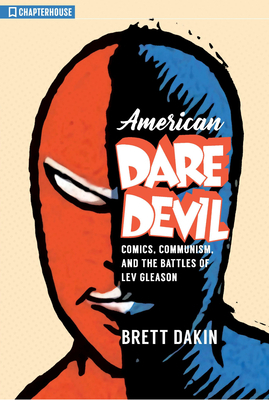 American Daredevil: Comics, Communism, and the Battles of Lev Gleason by Brett Dakin