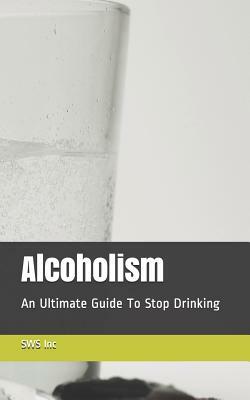 Alcoholism: An Ultimate Guide To Stop Drinking by Sws Inc, Melanie Rose