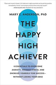 The Happy High Achiever: 8 Essentials to Overcome Anxiety, Manage Stress, and Energize Yourself for Success--Without Losing Your Edge by Mary E. Anderson