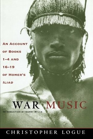 War Music: An Account of Books 1-4 and 16-19 of Homer's Iliad by Christopher Logue