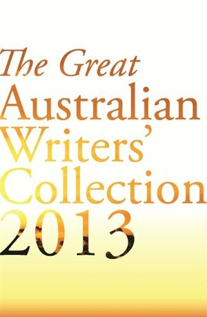 The Great Australian Writers' Collection 2013 by Richard Flanagan, Judy Nunn, Mike Carlton, Tom Keneally, Paul Ham, Peter FitzSimons, Nicole Alexander, Susan Duncan, Caroline Overington