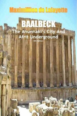Baalbeck: The Anunnaki's City and Afrit Underground (The most important aspects and characteristic features of the Anunnaki and extraterrestrials Book 1) by Jean-Maximillien De La Croix de Lafayette