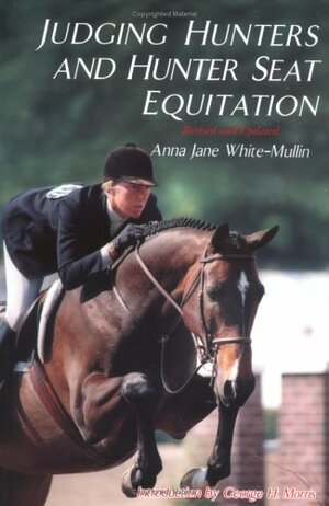 Judging Hunters and Hunter Seat Equitation: A Comprehensive Guide for Exhibitors and Judges by Anna Jane White-Mullin