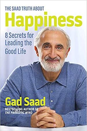 The Saad Truth about Happiness: 8 Secrets for Leading the Good Life by Gad Saad