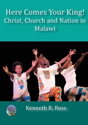 Here Comes your King!: Christ, Church and Nation in Malawi by Kenneth R. Ross