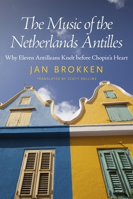 The Music of the Netherlands Antilles: Why Eleven Antilleans Knelt Before Chopin's Heart by Jan Brokken