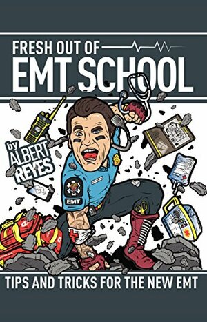 Fresh Out of EMT School: Tips and Tricks for the New EMT by Albert Reyes