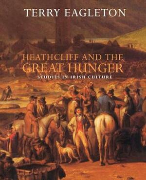 Heathcliff and the Great Hunger: Studies in Irish Culture by Terry Eagleton