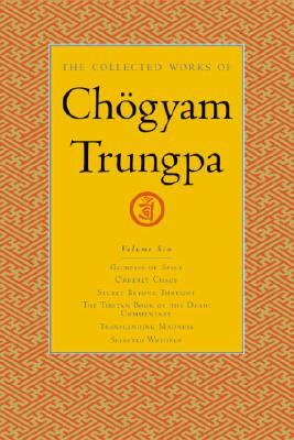 The Collected Works of Chögyam Trungpa, Volume 6: Glimpses of Space-Orderly Chaos-Secret Beyond Thought-The Tibetan Book of the Dead: Commentary-Trans by Chögyam Trungpa