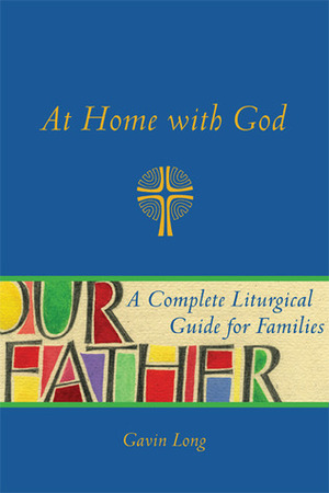 At Home with God: A Complete Liturgical Guide for the Christian Home by Gavin Long