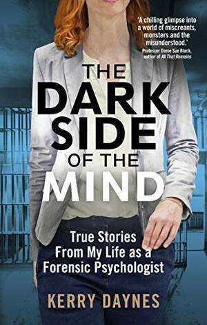 The Dark Side of the Mind: True Stories from My Life as a Forensic Psychologist by Kerry Daynes