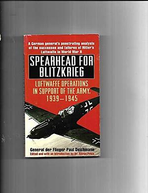 Spearhead for Blitzkrieg: Luftwaffe Operations in Support of the Army, 1939-1945 by Alfred Price