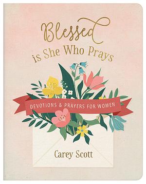 Blessed Is She Who Prays: Devotions and Prayers for Women by Carey Scott