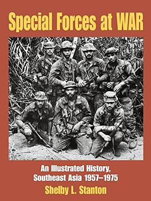 Special Forces at War: An Illustrated History, Southeast Asia 1957-1975 by Shelby L. Stanton