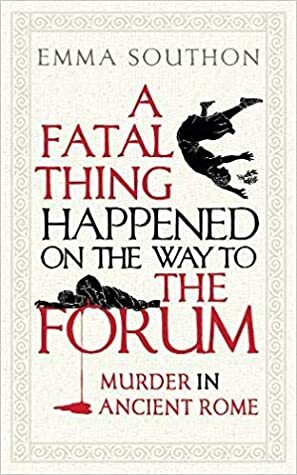 A Fatal Thing Happened on the Way to the Forum: Murder in Ancient Rome by Emma Southon