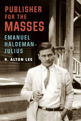 Publisher for the Masses, Emanuel Haldeman-Julius by R. Alton Lee