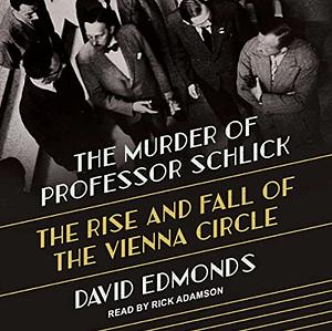 The Murder of Professor Schlick: The Rise and Fall of the Vienna Circle by David Edmonds