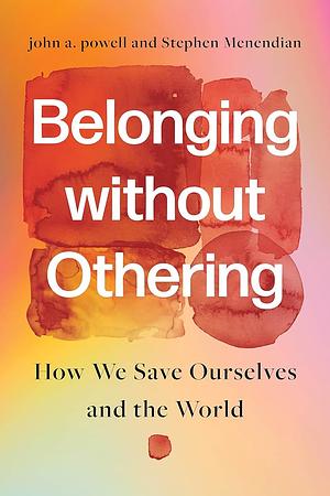 Belonging Without Othering: How We Save Ourselves and the World by john a. powell, Stephen Menendian