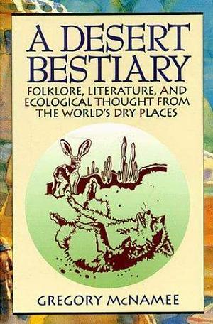 A Desert Bestiary: Folklore, Literature, and Ecological Thought from the World's Dry Places by Gregory McNamee