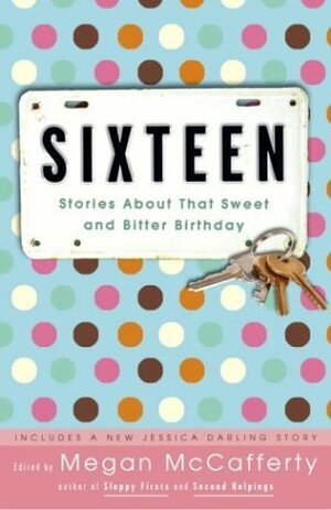 Sixteen: Stories about That Sweet and Bitter Birthday by Megan McCafferty