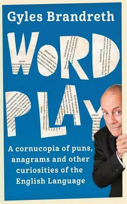 Word Play: A cornucopia of puns, anagrams and other contortions and curiosities of the English language by Gyles Brandreth