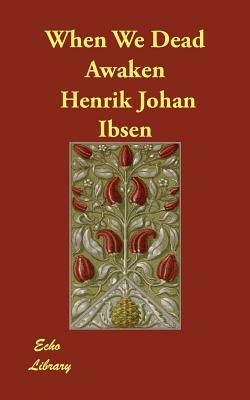 When We Dead Awaken by Henrik Ibsen