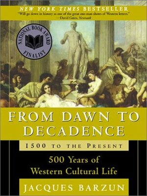 From Dawn to Decadence: 500 Years of Western Cultural Life, 1500 to the Present by Jacques Barzun