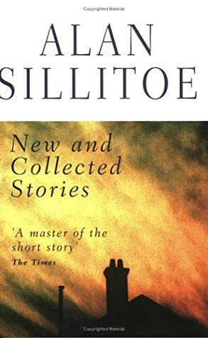 Alan Sillitoe: New and Collected Stories by Alan Sillitoe