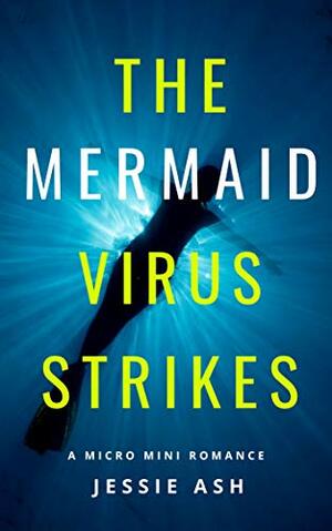 The Mermaid Virus Strikes: A Micro Mini Romance by Jessie Ash