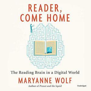 Reader, Come Home Lib/E: The Reading Brain in a Digital World by Maryanne Wolf, Maryanne Wolf