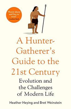 A Hunter-Gatherer's Guide to the 21st Century: Evolution and the Challenges of Modern Life by Bret Weinstein, Heather E. Heying