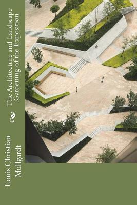 The Architecture and Landscape Gardening of the Exposition: A Pictorial Survey of the Most Beautiful Achitectural Compositions of the Panama-Pacific I by Louis Christian Mullgardt