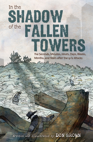 In the Shadow of the Fallen Towers: The Seconds, Minutes, Hours, Days, Weeks, Months, and Years after the 9/11 Attacks by Don Brown