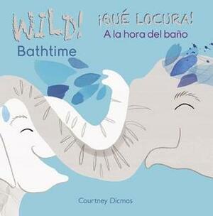 Wild Bathtime!/Que Locura! a la Hora del Bano by Courtney Dicmas