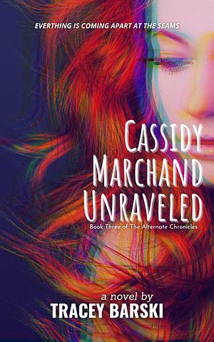 Cassidy Marchand Unraveled: Book Three of The Alternate Chronicles by Tracey Barski, Tracey Barski