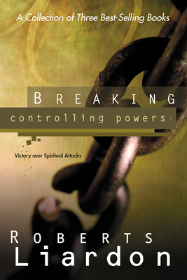 Breaking Controlling Powers: Victory Over Spiritual Attacks by Roberts Liardon