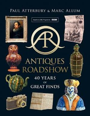 Antiques Roadshow: 40 Years of Great Finds by Paul Atterbury, Marc Allum