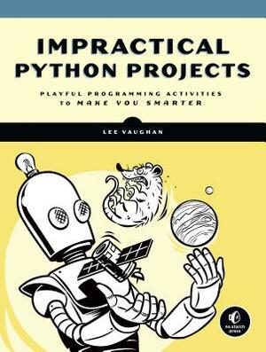 Impractical Python Projects: Playful Programming Activities to Make You Smarter by Lee Vaughan