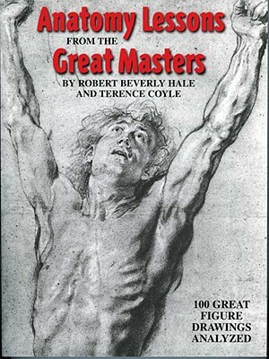 Anatomy Lessons from the Great Masters: 100 Great Figure Drawings Analyzed by Robert Beverly Hale, Terence Coyle