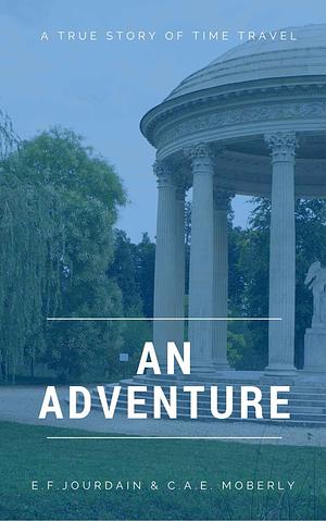An Adventure: A True Story about Time Travel by Tony Walker, Eleanor F. Jourdain, C.A.E. Moberly, C.A.E. Moberly