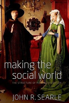Making the Social World: The Structure of Human Civilization by John Searle